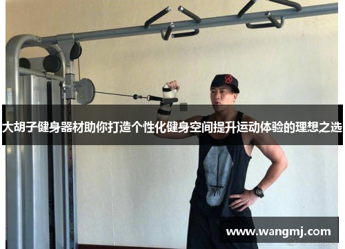 大胡子健身器材助你打造个性化健身空间提升运动体验的理想之选