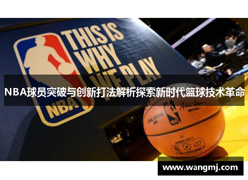 NBA球员突破与创新打法解析探索新时代篮球技术革命