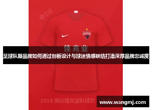 足球队服品牌如何通过创新设计与球迷情感联结打造深厚品牌忠诚度