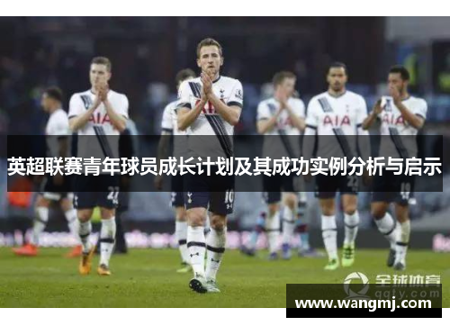 英超联赛青年球员成长计划及其成功实例分析与启示