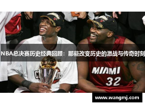 NBA总决赛历史经典回顾：那些改变历史的激战与传奇时刻