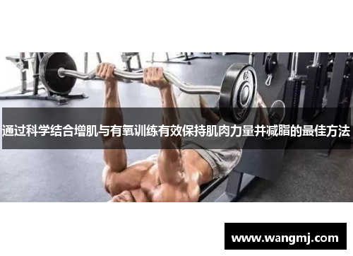 通过科学结合增肌与有氧训练有效保持肌肉力量并减脂的最佳方法